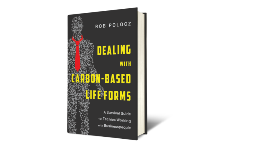 Dealing with Carbon-Based Life Forms: A Survival Guide for Techies Working with Businesspeople, by Rob Polocz